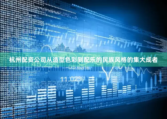杭州配资公司从造型色彩到配乐的民族风格的集大成者