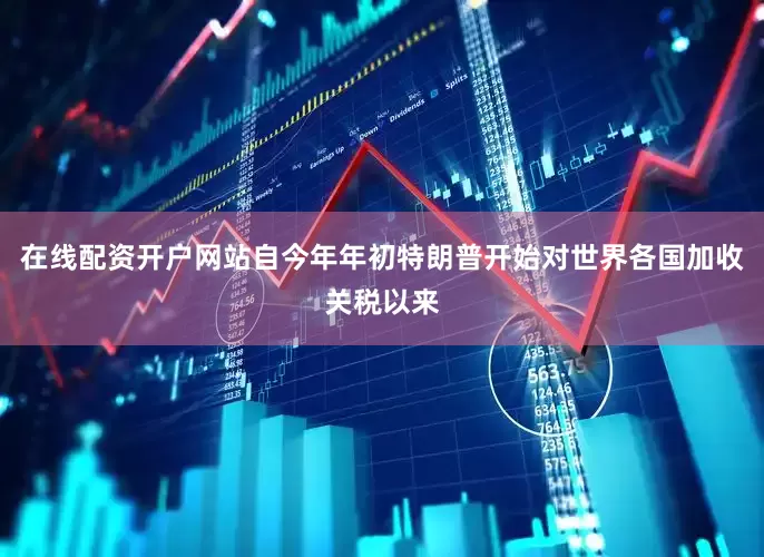 在线配资开户网站　　自今年年初特朗普开始对世界各国加收关税以来