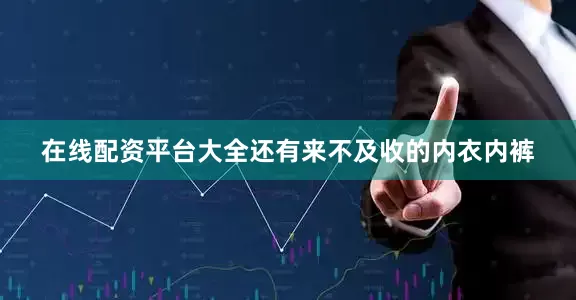 在线配资平台大全还有来不及收的内衣内裤