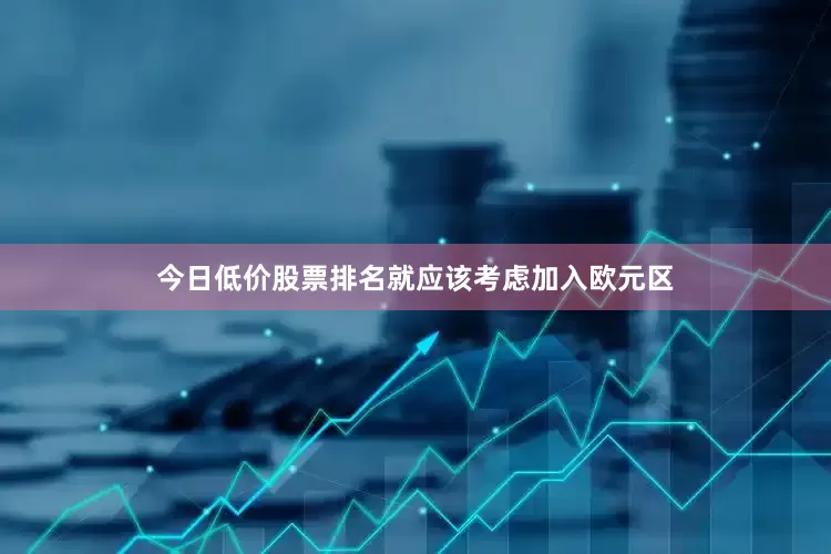 今日低价股票排名就应该考虑加入欧元区