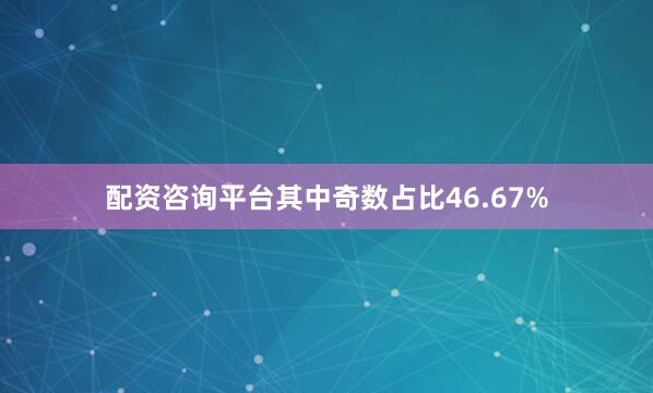 配资咨询平台其中奇数占比46.67%