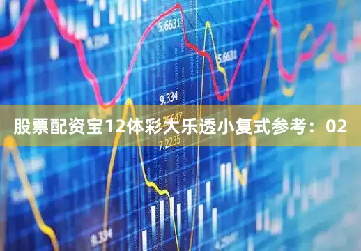 股票配资宝12　　体彩大乐透小复式参考：02