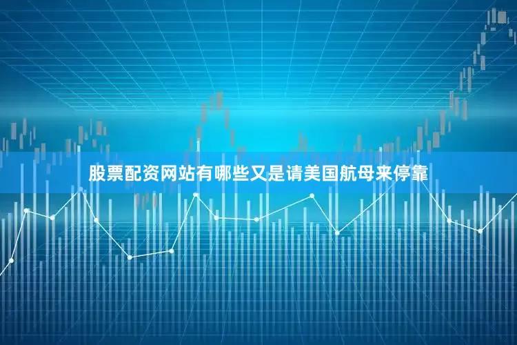 股票配资网站有哪些又是请美国航母来停靠