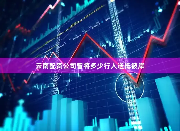 云南配资公司曾将多少行人送抵彼岸