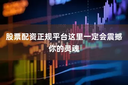 股票配资正规平台这里一定会震撼你的灵魂