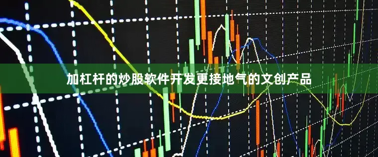 加杠杆的炒股软件开发更接地气的文创产品